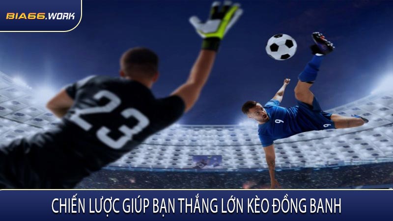 Chiến Lược Giúp Bạn Thắng Lớn Kèo Đồng Banh