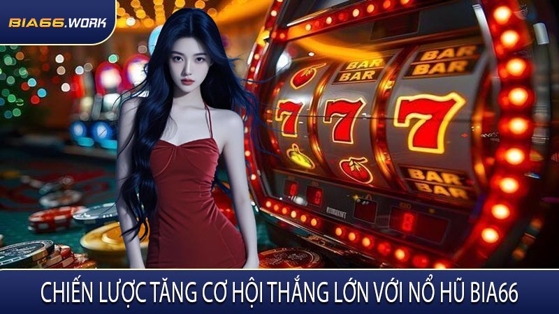 Chiến Lược Tăng Cơ Hội Thắng Lớn Với Nổ Hũ BIA66