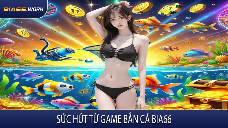 Sức Hút Từ Game Bắn Cá BIA66